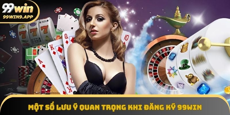 Những điểm cần lưu tâm khi đăng ký tài khoản 99Win