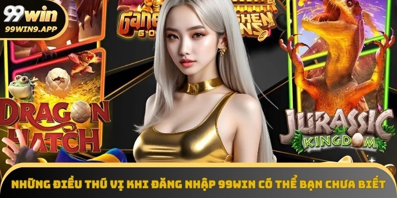 Những điều tuyệt vời đang chờ đón khi đăng nhập 99Win