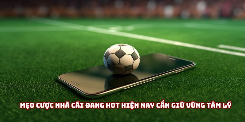 Mẹo cược nhà cái đang hot hiện nay cần giữ vững tâm lý